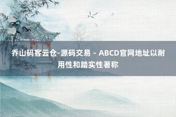 乔山码客云仓-源码交易 - ABCD官网地址以耐用性和踏实性著称