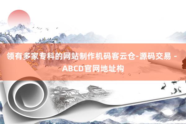 领有多家专科的网站制作机码客云仓-源码交易 - ABCD官网地址构