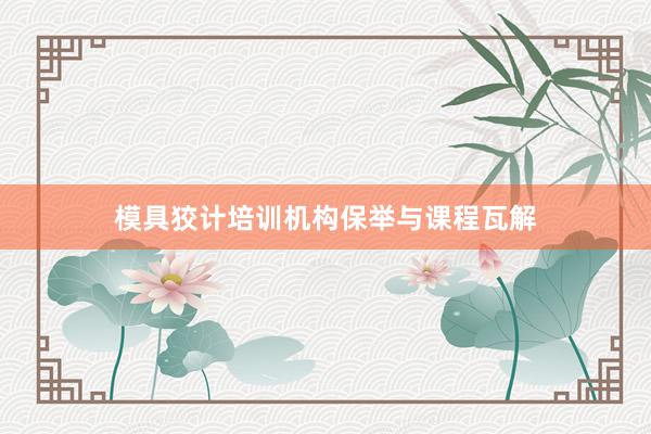 模具狡计培训机构保举与课程瓦解