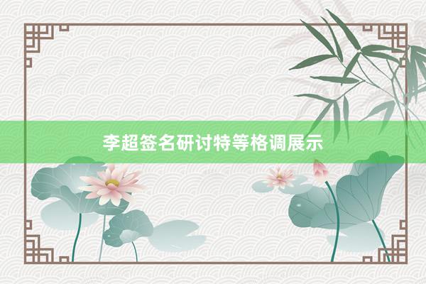 李超签名研讨特等格调展示