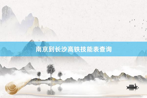 南京到长沙高铁技能表查询