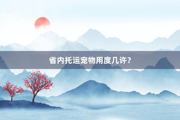 省内托运宠物用度几许？